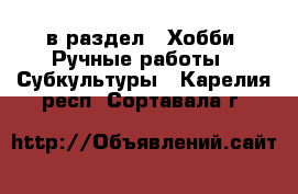  в раздел : Хобби. Ручные работы » Субкультуры . Карелия респ.,Сортавала г.